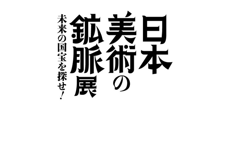 日本美術の鉱脈展<br>未来の国宝を探せ！